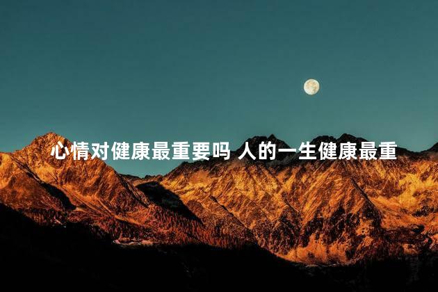 心情对健康最重要吗 人的一生健康最重要的句子